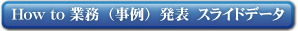 How to 業務（事例）発表スライドデータ