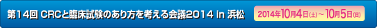 第14回CRCと臨床試験のあり方を考える会議 2014 in浜松　2014年10月4日（土）・5日(日)