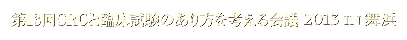 第13回CRCと臨床試験のあり方を考える会議 2013 IN 舞浜