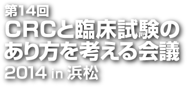 第14回 CRCと臨床試験のあり方を考える会議 2014 in 浜松