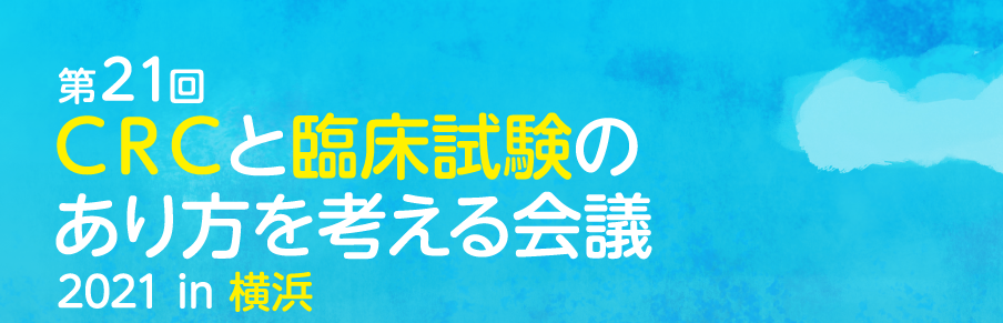 第21回CRCと臨床試験のあり方を考える会議2021in横浜